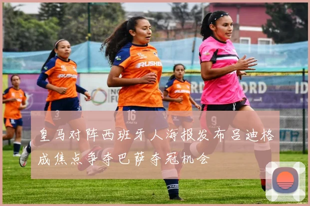 皇马对阵西班牙人海报发布吕迪格成焦点争夺巴萨夺冠机会