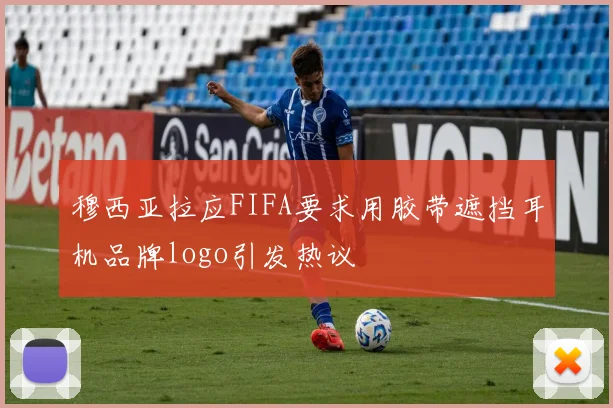 穆西亚拉应FIFA要求用胶带遮挡耳机品牌logo引发热议