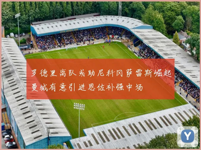 罗德里离队或助尼科冈萨雷斯崛起曼城有意引进恩佐补强中场