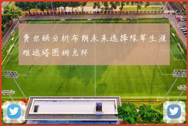 费尔顿分析布朗未来选择绿军生涯难逃塔图姆光环