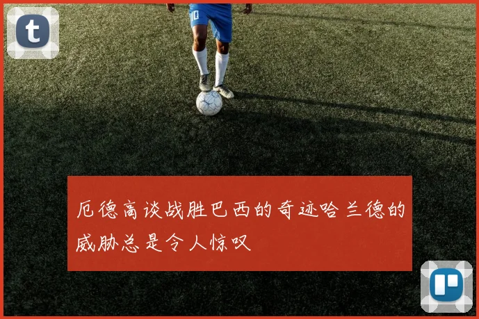 厄德高谈战胜巴西的奇迹哈兰德的威胁总是令人惊叹