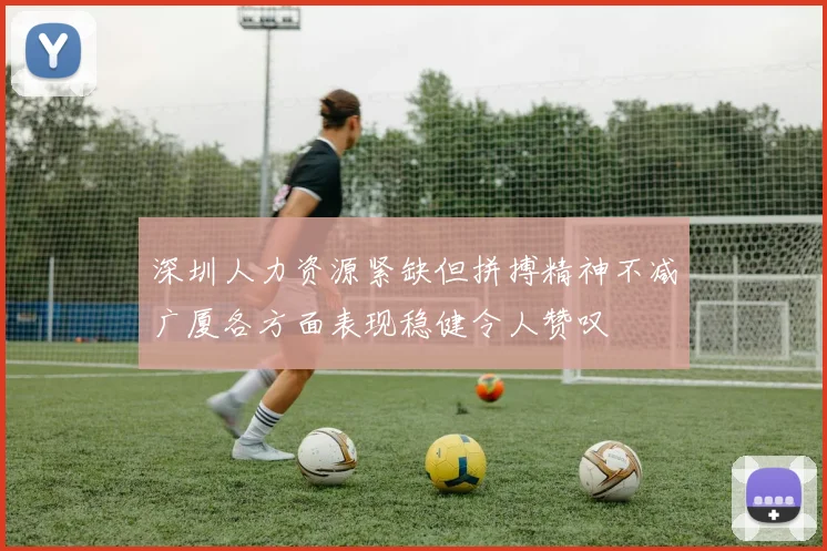 深圳人力资源紧缺但拼搏精神不减广厦各方面表现稳健令人赞叹