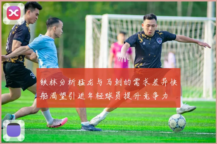 铁林分析猛龙与马刺的需求差异快船渴望引进年轻球员提升竞争力