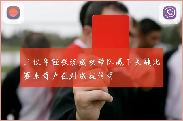 三位年轻教练成功带队赢下关键比赛米奇卢在列成就传奇