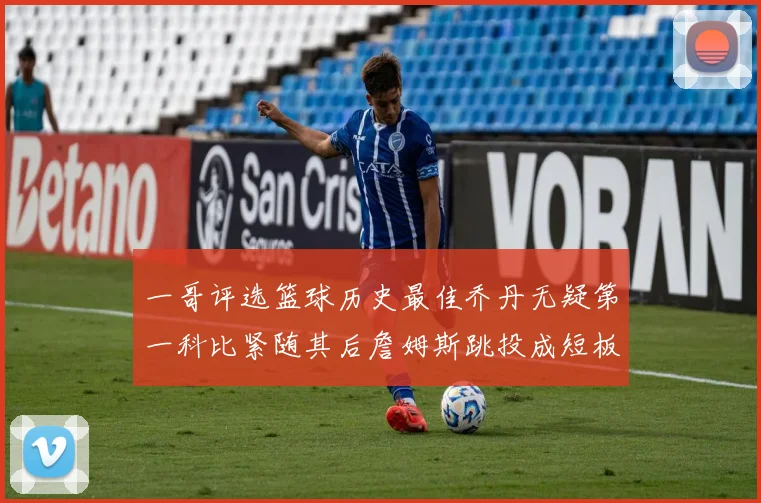 一哥评选篮球历史最佳乔丹无疑第一科比紧随其后詹姆斯跳投成短板